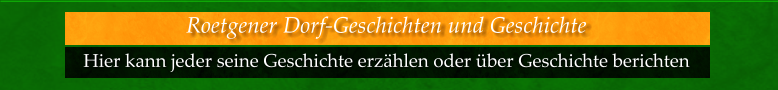 Hier kann jeder seine Geschichte erzählen oder über Geschichte berichten  Roetgener Dorf-Geschichten und Geschichte