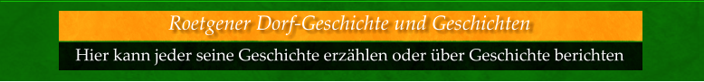 Hier kann jeder seine Geschichte erzählen oder über Geschichte berichten  Roetgener Dorf-Geschichte und Geschichten