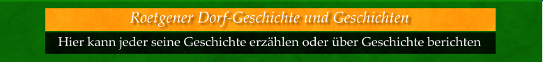 Hier kann jeder seine Geschichte erzählen oder über Geschichte berichten  Roetgener Dorf-Geschichte und Geschichten